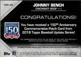 2019 Johnny Bench Topps UPDATE SERIES 150TH ANNIVERSARY COMMEMORATIVE PATCH AUTOGRAPH 4/5 AUTO #AMP-JBE Cincinnati Reds